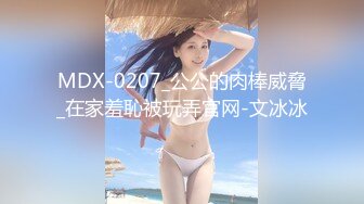 MDX-0207_公公的肉棒威脅_在家羞恥被玩弄官网-文冰冰