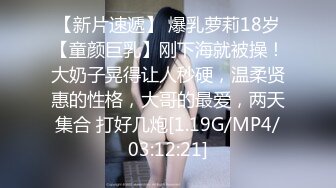 【新片速遞】 爆乳萝莉18岁【童颜巨乳】刚下海就被操！大奶子晃得让人秒硬，温柔贤惠的性格，大哥的最爱，两天集合 打好几炮[1.19G/MP4/03:12:21]