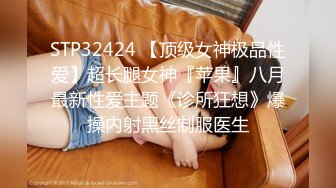 STP32424 【顶级女神极品性爱】超长腿女神『苹果』八月最新性爱主题《诊所狂想》爆操内射黑丝制服医生