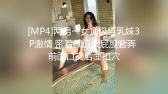 [MP4]两男一女顶级巨乳妹3P激情 带着颜值大屁股套弄 前面口交后面扣穴