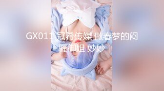 GX011 冠希传媒 做春梦的闷骚御姐 妙妙