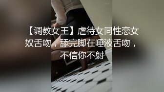 【调教女王】虐待女同性恋女奴舌吻，舔完脚在唾液舌吻，不信你不射