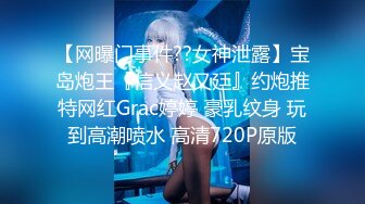 【网曝门事件??女神泄露】宝岛炮王『信义赵又廷』约炮推特网红Grac婷婷 豪乳纹身 玩到高潮喷水 高清720P原版