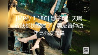 [MP4/ 1.18G] 娜子呀：天啊皮肤都快抠烂了，男友各种动作高强度操逼