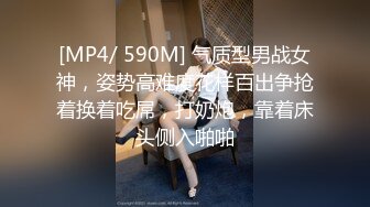 [MP4/ 590M] 气质型男战女神，姿势高难度花样百出争抢着换着吃屌，打奶炮，靠着床头侧入啪啪