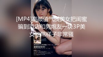 [MP4]高颜值气质美女把闺蜜骗到酒店和男炮友一块3P美女吃屌样子非常骚