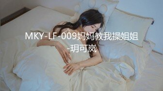 MKY-LF-009妈妈教我操姐姐-玥可岚