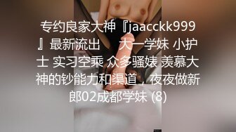 专约良家大神『jaacckk999』最新流出❤️大一学妹 小护士 实习空乘 众多骚婊 羡慕大神的钞能力和渠道，夜夜做新郎02成都学妹 (8)