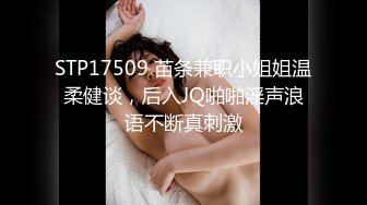 STP17509 苗条兼职小姐姐温柔健谈，后入JQ啪啪淫声浪语不断真刺激