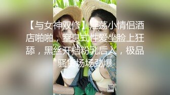 【与女神双修】淫荡小情侣酒店啪啪，窒息式性爱坐脸上狂舔，黑丝开档粉乳后入，极品骚货场场劲爆