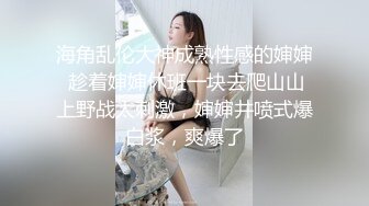 海角乱伦大神成熟性感的婶婶 趁着婶婶休班一块去爬山山上野战太刺激，婶婶井喷式爆白浆，爽爆了