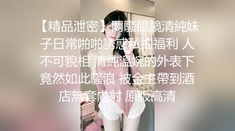 【精品泄密】悶騷眼鏡清純妹子日常啪啪誘惑私拍福利 人不可貌相 清純溫婉的外表下竟然如此騷浪 被金主帶到酒店無套內射 原版高清