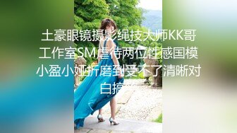 土豪眼镜摄影绳技大师KK哥工作室SM虐待两位性感国模小盈小娅折磨到受不了清晰对白搞笑