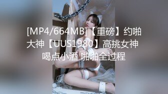 [MP4/664MB]【重磅】约啪大神【UUS1980】高挑女神 喝点小酒 啪啪全过程