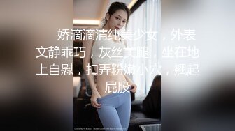 ❤❤娇滴滴清纯美少女，外表文静乖巧，灰丝美腿，坐在地上自慰，扣弄粉嫩小穴，翘起屁股