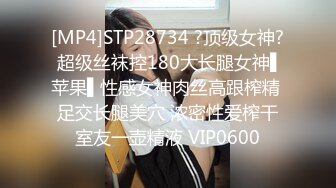 [MP4]STP28734 ?顶级女神? 超级丝袜控180大长腿女神▌苹果▌性感女神肉丝高跟榨精 足交长腿美穴 浓密性爱榨干室友一壶精液 VIP0600