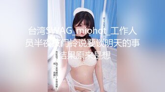 台湾SWAG_miohot_工作人员半夜按门铃说要谈明天的事_结果原来是想