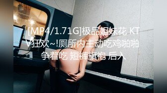 [MP4/1.71G]极品姐妹花 KTV狂欢~!厕所内主动吃鸡啪啪 争着吃 短裤旗袍 后入