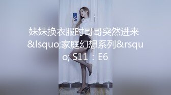 妹妹换衣服时哥哥突然进来 &lsquo;家庭幻想系列&rsquo; S11：E6