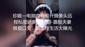 珍藏—电脑肉鸡偷开摄像头远程私密录象第17部-露脸夫妻做爱口交，真实性生活大曝光