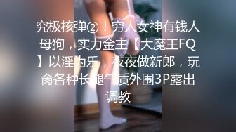 究极核弹②！穷人女神有钱人母狗，实力金主【大魔王FQ】以淫为乐，夜夜做新郎，玩肏各种长腿气质外围3P露出调教