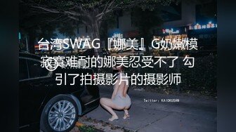 台湾SWAG『娜美』G奶嫩模寂寞难耐的娜美忍受不了 勾引了拍摄影片的摄影师