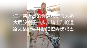 海神亲大哥的骚逼老婆与大奶大屁股嫂子一步步踏上乱伦道路太猛避孕环顶错位弄伤鸡巴