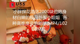 小胖探花酒店2000块约炮身材白嫩的极品外围小姐姐⭐各种高难度姿势啪啪[MP4/1020MB]