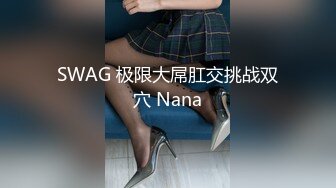 SWAG 极限大屌肛交挑战双穴 Nana