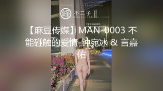 【麻豆传媒】MAN-0003 不能碰触的爱情-钟宛冰 & 言嘉佑