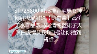 STP28800 吐痰推荐宅男女神网红极品嫩妹【萌白酱】高价无水作品双马尾清纯蓝裙子天然白虎馒头粉B自抠让你撸到肾虚