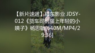 【新片速遞】精东影业 JDSY-012《货车司机强上年轻的小姨子》杨思敏[640M/MP4/29:36]