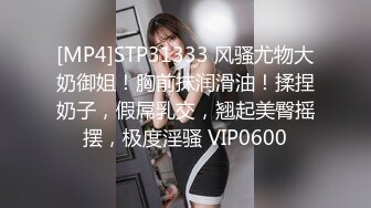 [MP4]STP31333 风骚尤物大奶御姐！胸前抹润滑油！揉捏奶子，假屌乳交，翘起美臀摇摆，极度淫骚 VIP0600