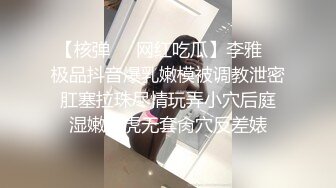 【核弹❤️网红吃瓜】李雅✨ 极品抖音爆乳嫩模被调教泄密 肛塞拉珠尽情玩弄小穴后庭 湿嫩白虎无套肏穴反差婊