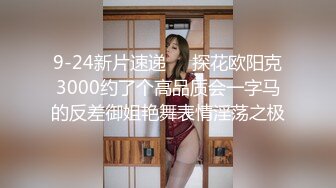 9-24新片速递❤️探花欧阳克3000约了个高品质会一字马的反差御姐艳舞表情淫荡之极