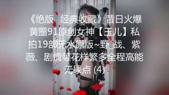 《绝版✅经典收藏》昔日火爆黄圈91原创女神【玉儿】私拍19部无水原版~野_战、紫薇、剧情等花样繁多全程高能无尿点 (4)