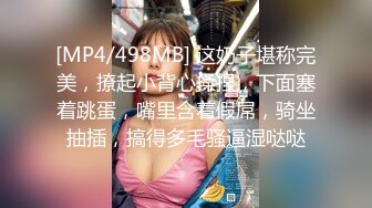 [MP4/498MB] 这奶子堪称完美，撩起小背心揉捏，下面塞着跳蛋，嘴里含着假屌，骑坐抽插，搞得多毛骚逼湿哒哒