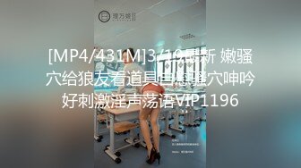 [MP4/431M]3/19最新 嫩骚穴给狼友看道具自慰骚穴呻吟好刺激淫声荡语VIP1196