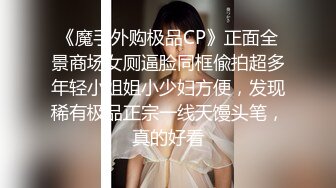 《魔手外购极品CP》正面全景商场女厕逼脸同框偸拍超多年轻小姐姐小少妇方便，发现稀有极品正宗一线天馒头笔，真的好看