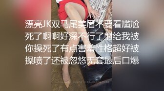 漂亮JK双马尾美眉不要看尴尬死了啊啊好深不行了射给我被你操死了有点害羞性格超好被操喷了还被忽悠无套最后口爆