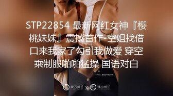 2022最新反差婊《14》性爱私拍流出??十七为网红女神出镜 淫乱女神性爱升级版