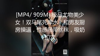 [MP4/ 909M] 极品尤物美少女！双马尾死库水！和男友厨房操逼，性感吊带丝袜，吸奶扣穴