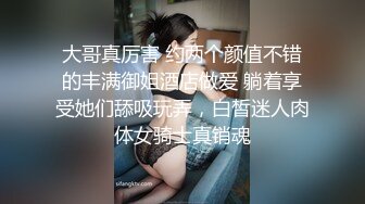 大哥真厉害 约两个颜值不错的丰满御姐酒店做爱 躺着享受她们舔吸玩弄，白皙迷人肉体女骑士真销魂