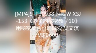 [MP4]STP30938 性视界 XSJ-153《养子的秘密教学10》用秘密威胁小妈做爱 吴文淇 VIP0600