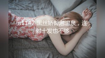 π1147 黑丝娇臀泡温泉，连射十发也不够