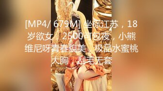 [MP4/ 679M] 坐标江苏，18岁欲女，2500可包夜，小熊维尼呀青春貌美，极品水蜜桃大胸，刮毛无套