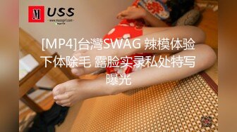 [MP4]台灣SWAG 辣模体验下体除毛 露脸实录私处特写曝光