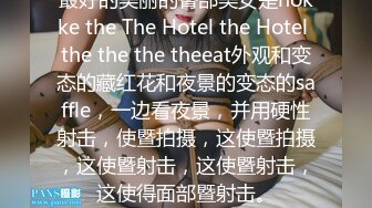 最好的美丽的臀部美女是nokke the The Hotel the Hotel the the the theeat外观和变态的藏红花和夜景的变态的saffle，一边看夜景，并用硬性射击，使暨拍摄，这使暨拍摄，这使暨射击，这使暨射击，这使得面部暨射击。