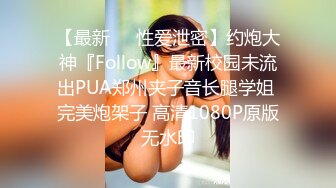 【最新❤️性爱泄密】约炮大神『Follow』最新校园未流出PUA郑州夹子音长腿学姐 完美炮架子 高清1080P原版无水印