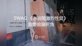 SWAG 《淋浴間激烈性愛》激情偷窺視角